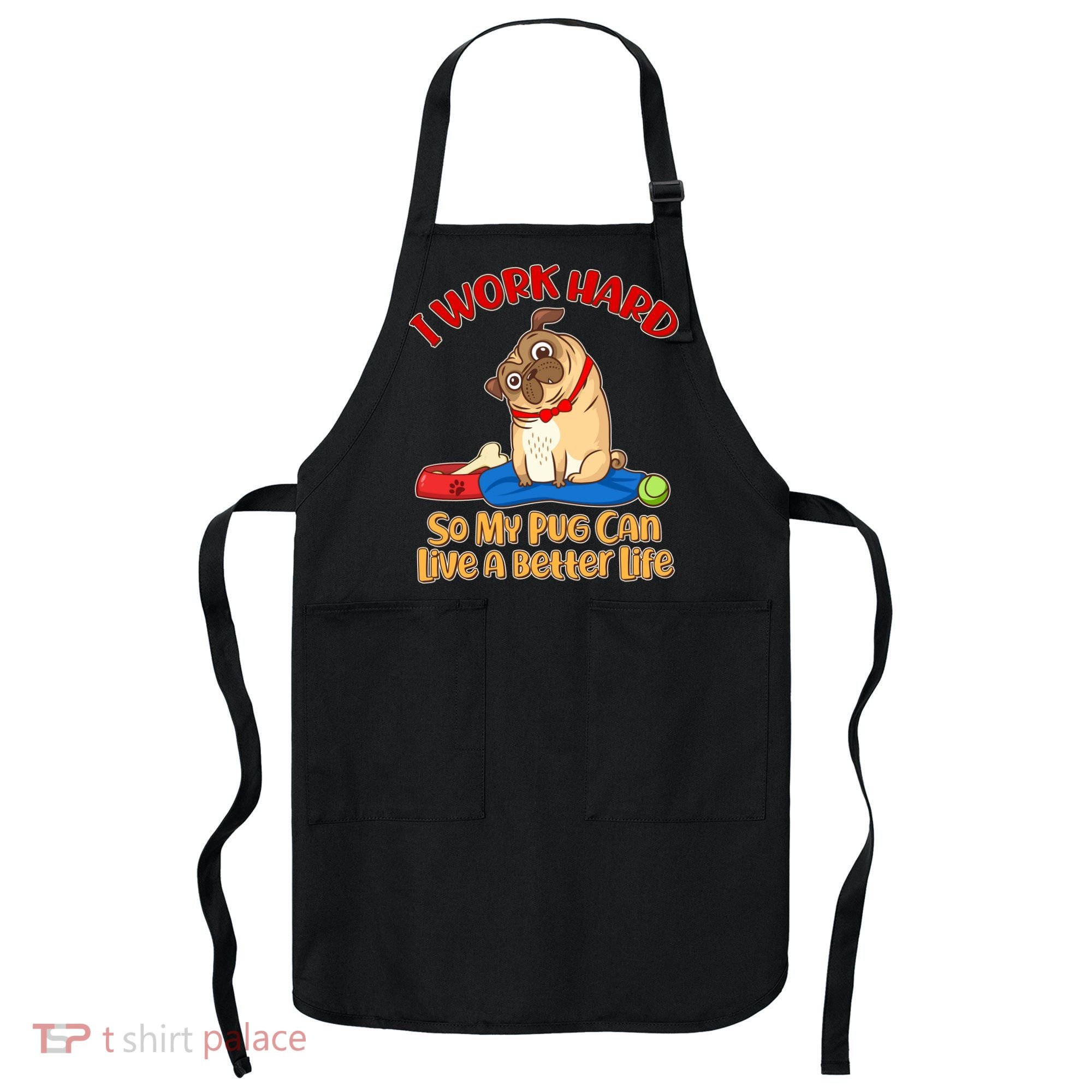 I Work Hard So My Pug Can Live a Better Life Apron