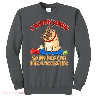 I Work Hard So My Pug Can Live a Better Life Sweatshirt