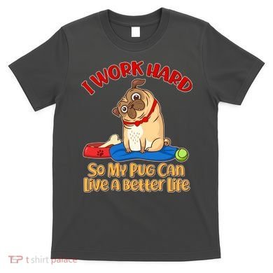 I Work Hard So My Pug Can Live a Better Life T-Shirt