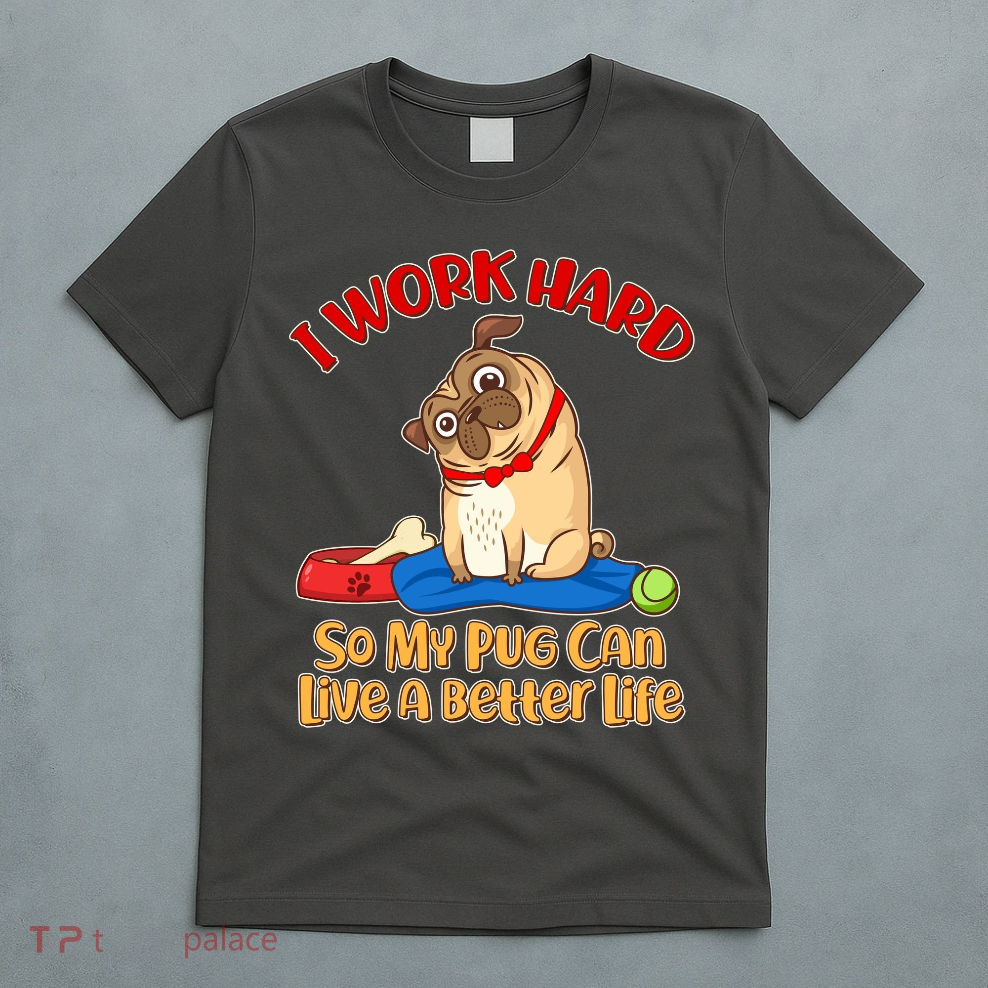 I Work Hard So My Pug Can Live a Better Life T-Shirt