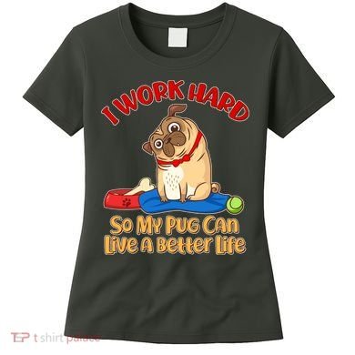 I Work Hard So My Pug Can Live a Better Life Women's T-Shirt