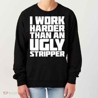 I Work Harder Than An Ugly Stripper Women's Sweatshirt