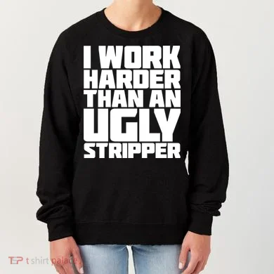 I Work Harder Than An Ugly Stripper Women's Sweatshirt