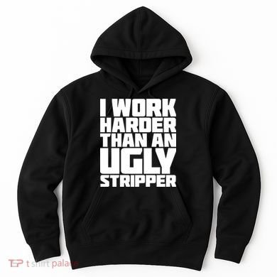 I Work Harder Than An Ugly Stripper Hoodie