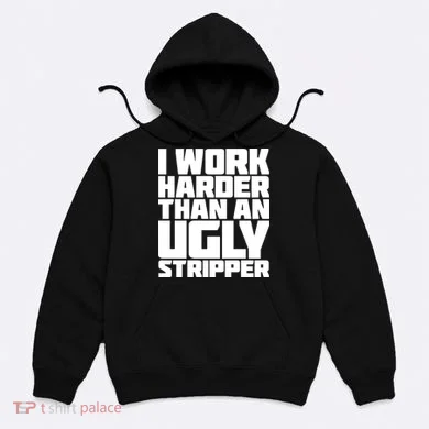 I Work Harder Than An Ugly Stripper Hoodie