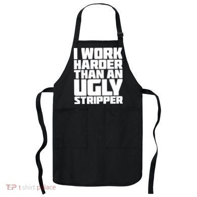 I Work Harder Than An Ugly Stripper Apron