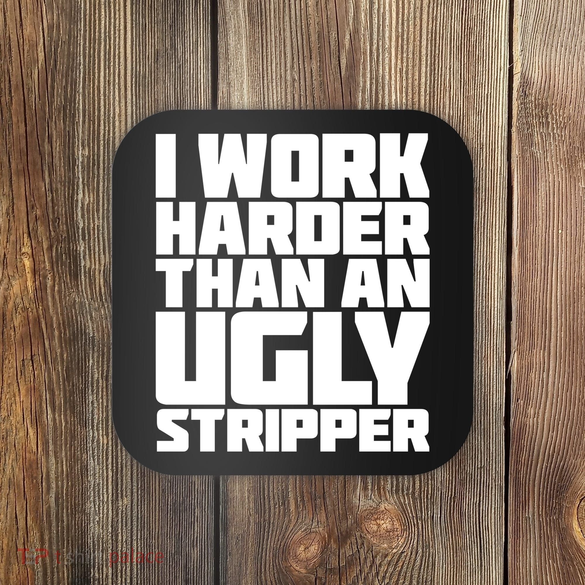 I Work Harder Than An Ugly Stripper Coaster