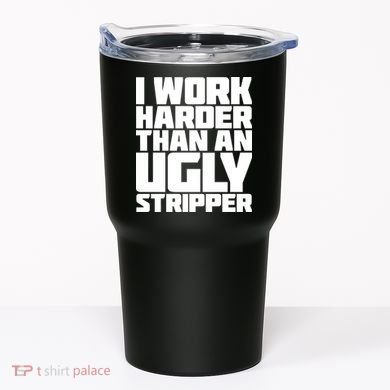 I Work Harder Than An Ugly Stripper Tumbler