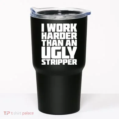 I Work Harder Than An Ugly Stripper Tumbler