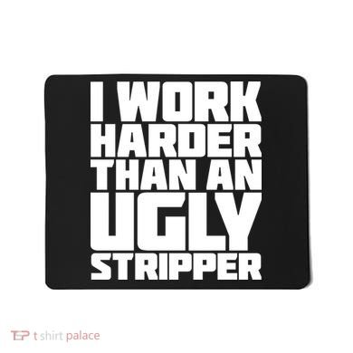 I Work Harder Than An Ugly Stripper Mousepad