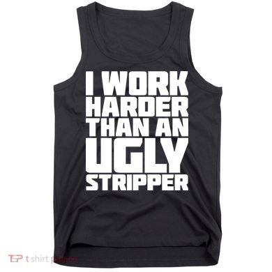 I Work Harder Than An Ugly Stripper Tank Top