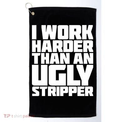 I Work Harder Than An Ugly Stripper Golf Towel