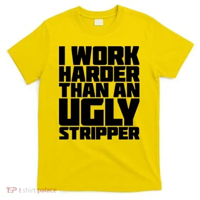 I Work Harder Than An Ugly Stripper T-Shirt