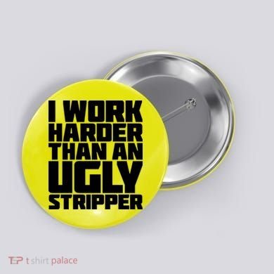 I Work Harder Than An Ugly Stripper Button