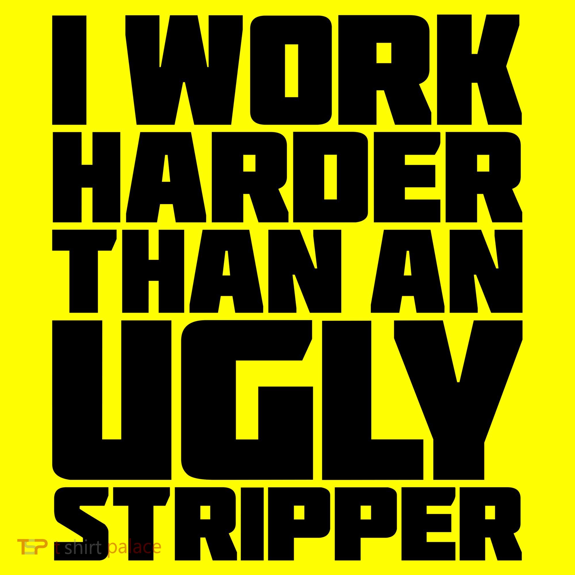 I Work Harder Than An Ugly Stripper Women's T-Shirt