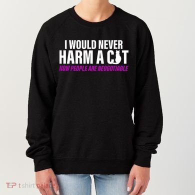 I Would Never Harm A Cat Now People Are Negotiable Women's Sweatshirt
