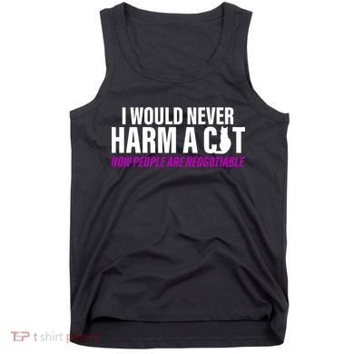 I Would Never Harm A Cat Now People Are Negotiable Tank Top
