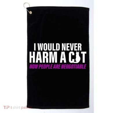 I Would Never Harm A Cat Now People Are Negotiable Golf Towel