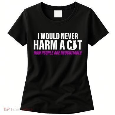 I Would Never Harm A Cat Now People Are Negotiable Women's T-Shirt