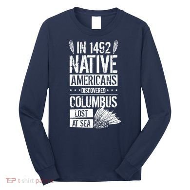 In 1492 Native Americans Discovered Columbus Lost Long Sleeve Shirt