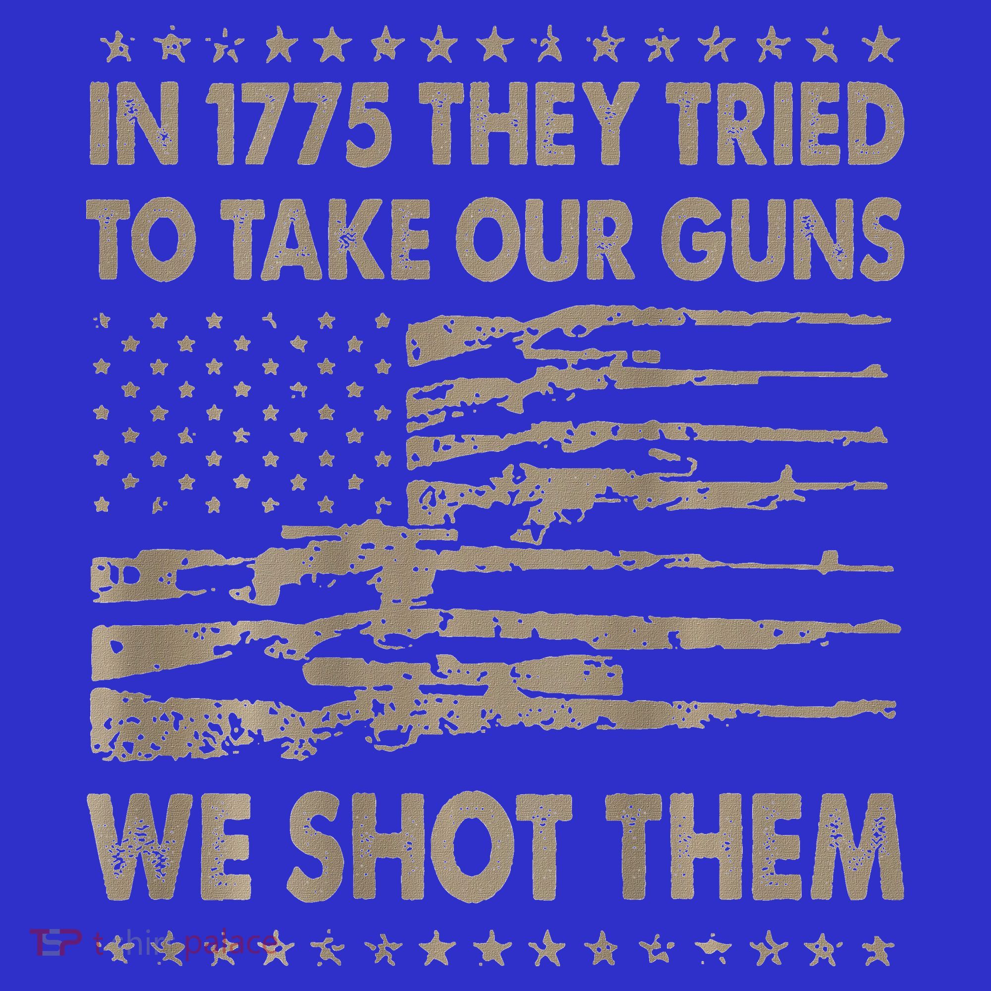 In 1775 They Tried To Take Our Guns We Shot Them T-Shirt