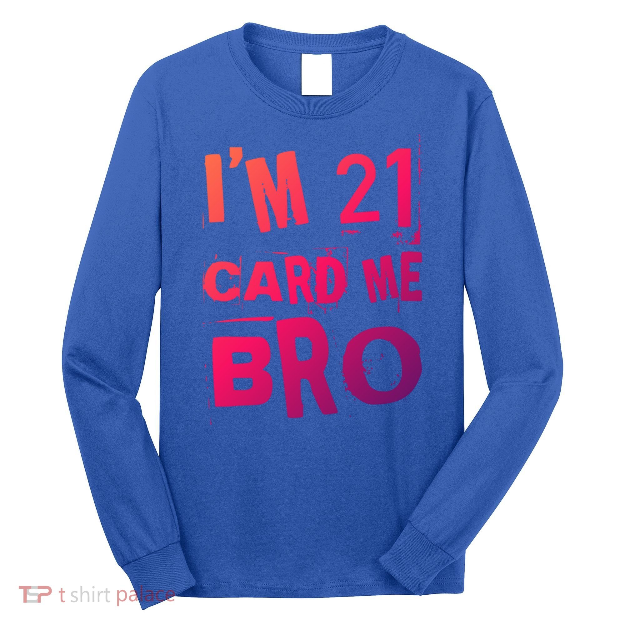 Im 21 Card Me Bro Funny Legal 21 Year Old 21St Birthday Cute Gift Long Sleeve Shirt
