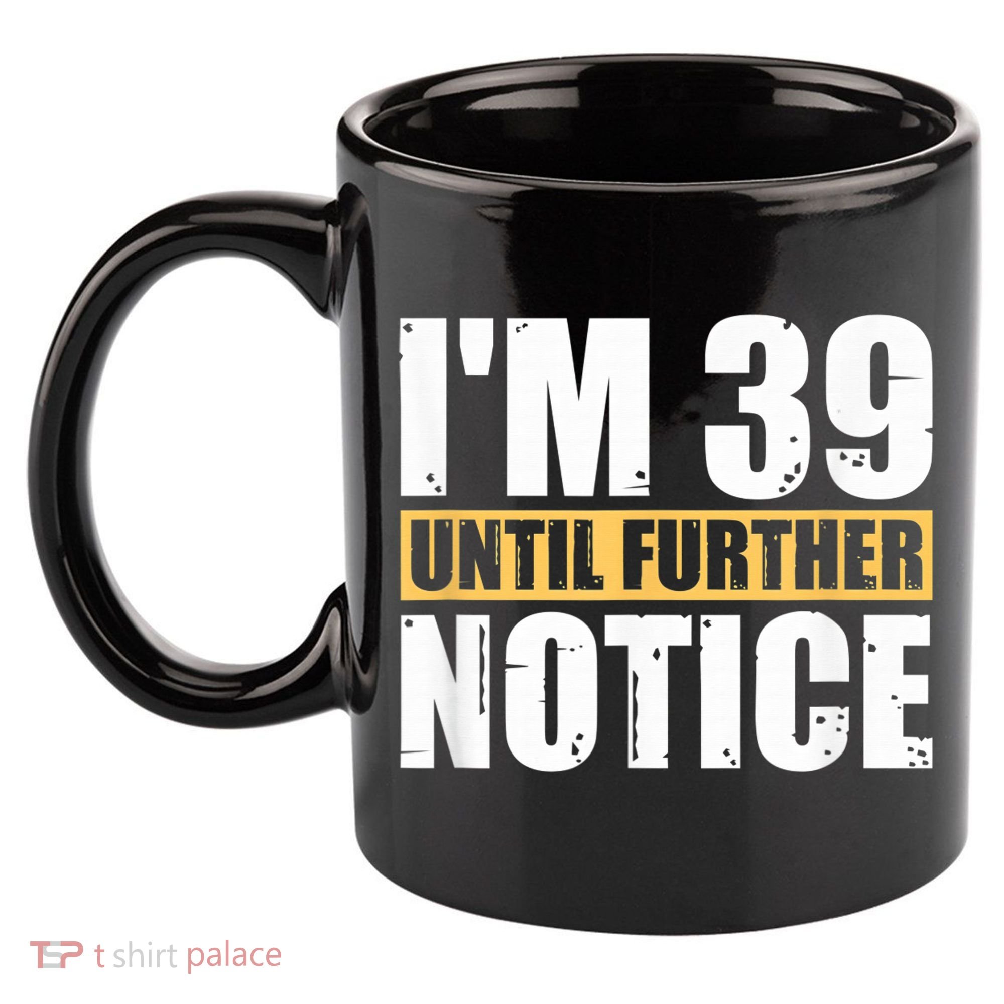 I'm 39 Until Further Notice - 40th Birthday 40 Years Old 11oz C Handle Ceramic Mug