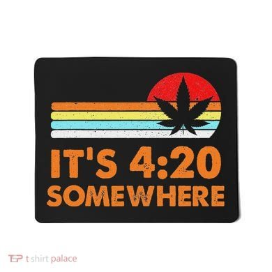 Its 420 420 Somewhere Weed Cannibis Marijuana Gift Stoner Mousepad
