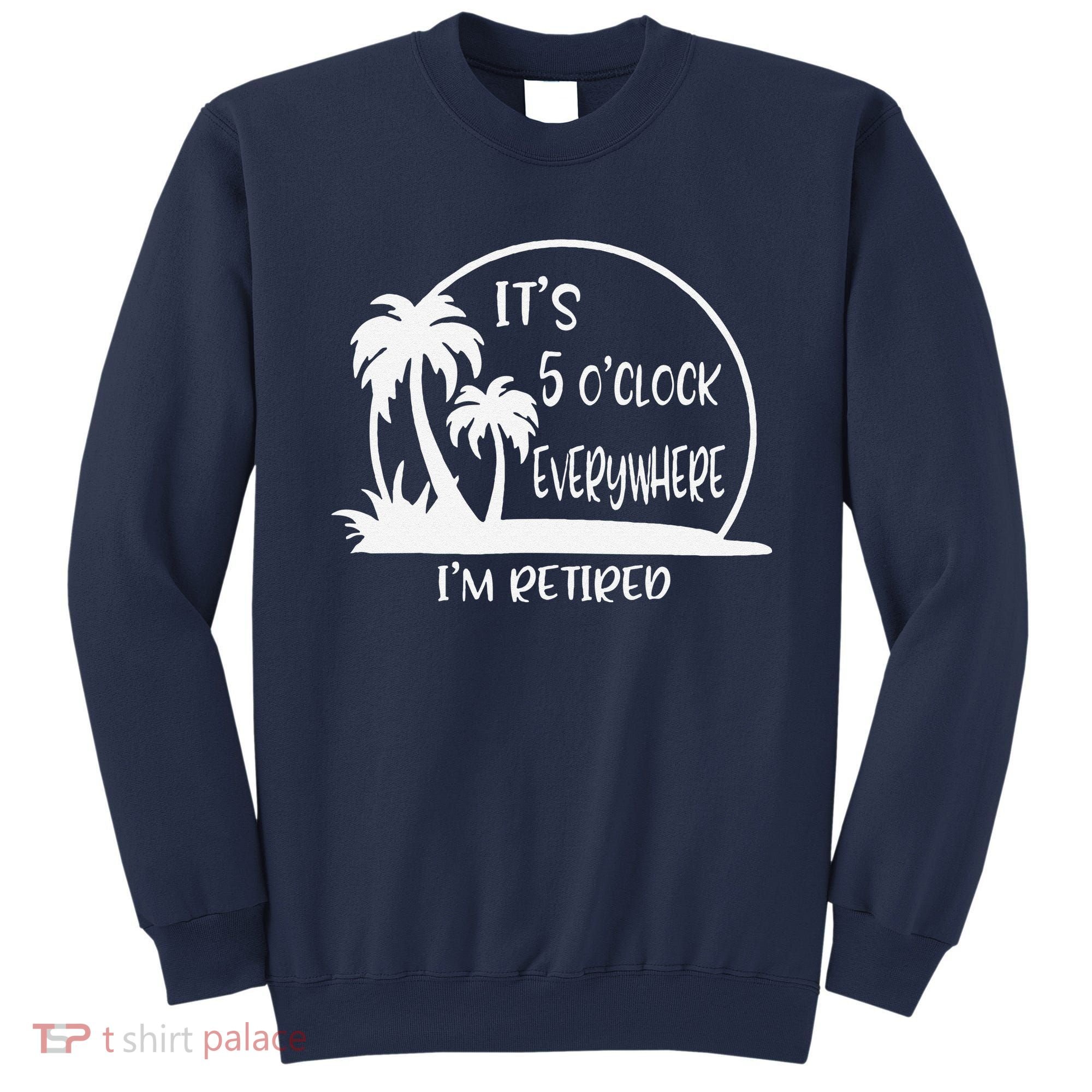 ItS 5 OClock Everywhere IM Retired Summer Vacation Funny Sweatshirt