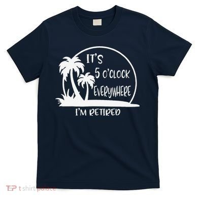 ItS 5 OClock Everywhere IM Retired Summer Vacation Funny T-Shirt