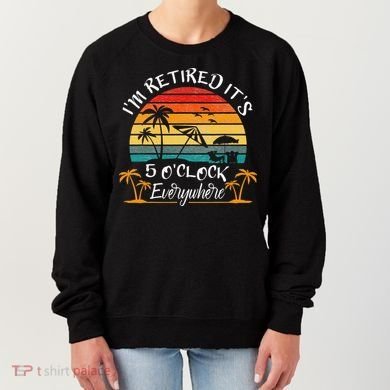 It's 5 O'Clock Everywhere I'm Retired summer Retirement Women's Sweatshirt