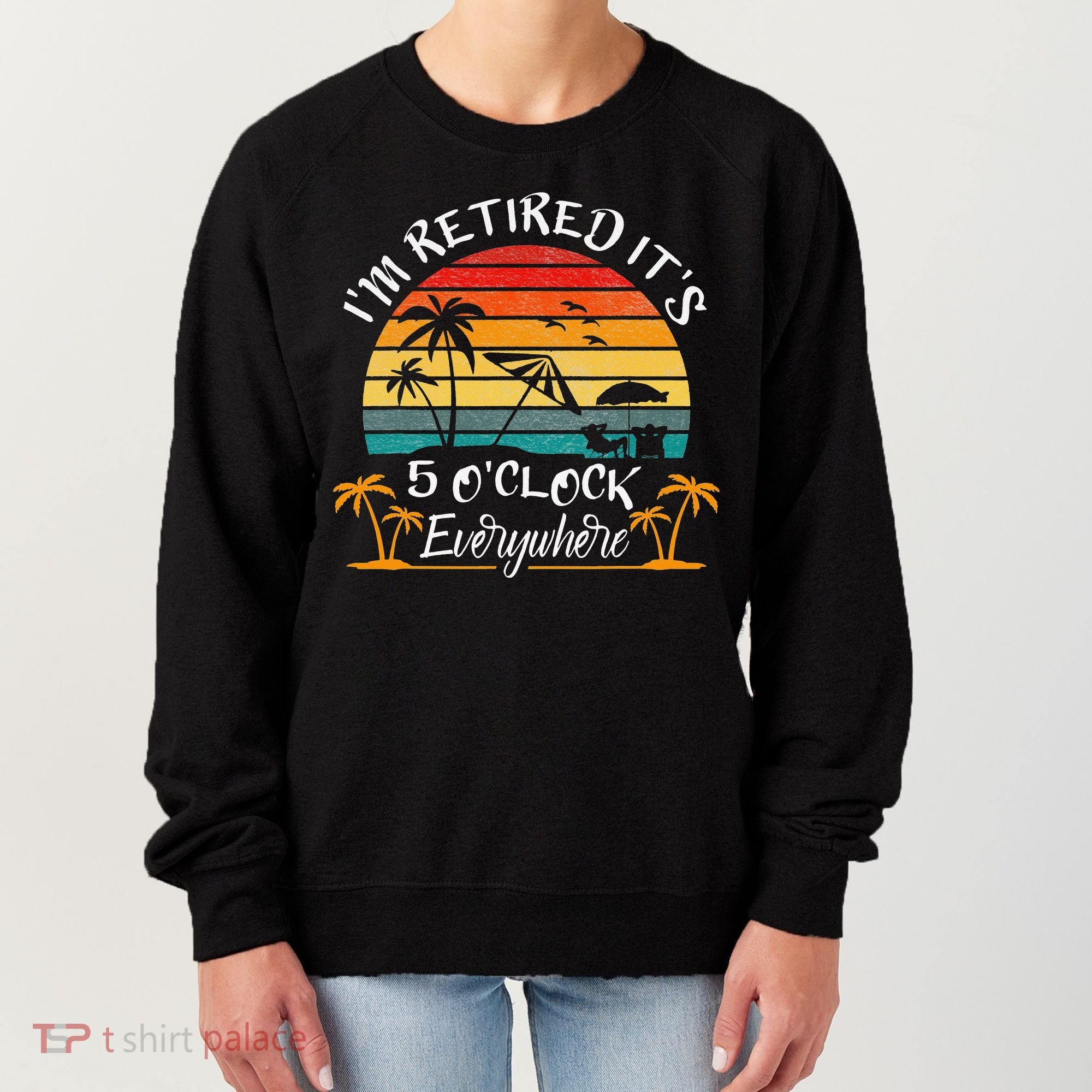 It's 5 O'Clock Everywhere I'm Retired summer Retirement Women's Sweatshirt