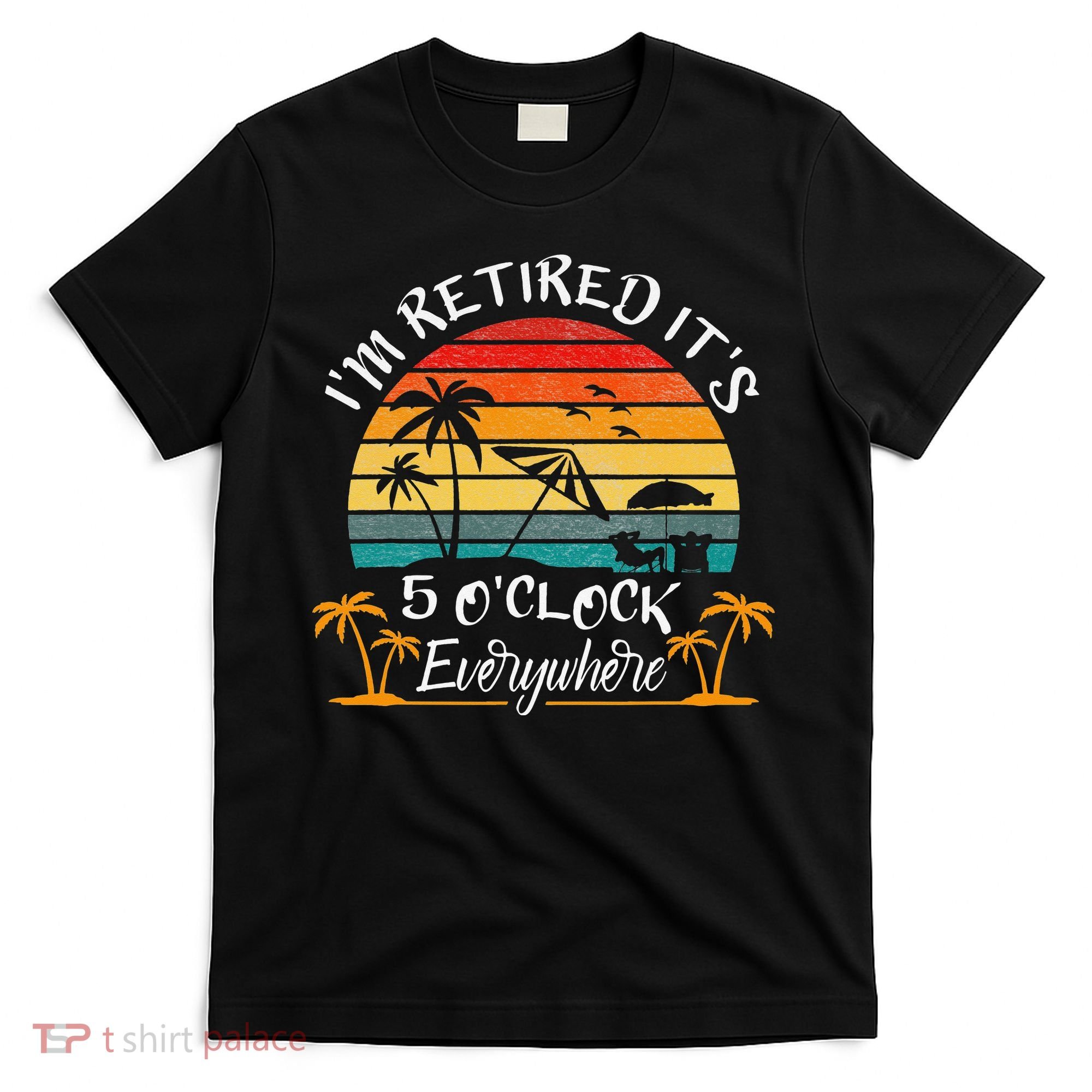 It's 5 O'Clock Everywhere I'm Retired summer Retirement T-Shirt
