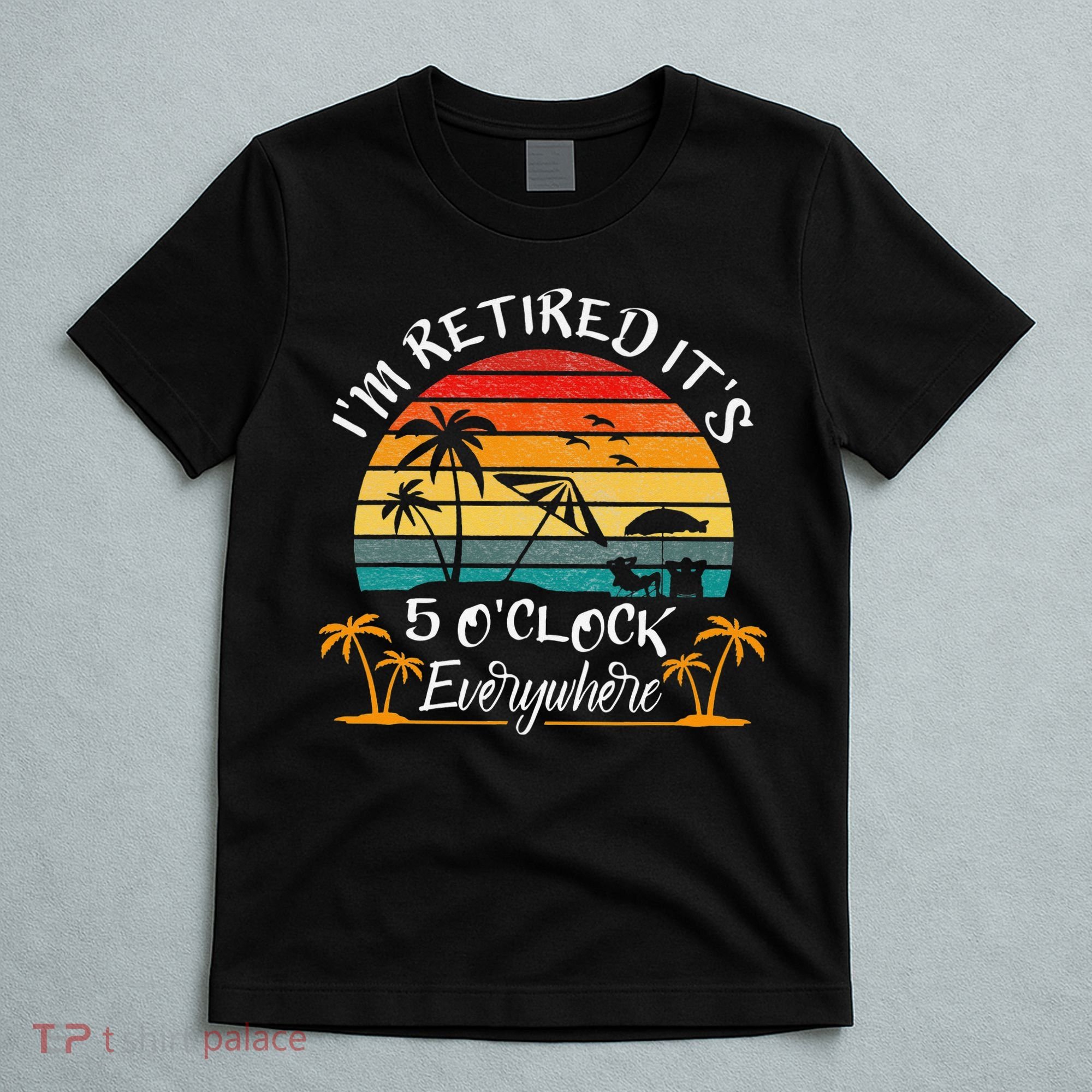 It's 5 O'Clock Everywhere I'm Retired summer Retirement T-Shirt