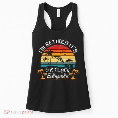 It's 5 O'Clock Everywhere I'm Retired summer Retirement Women's Tank Top