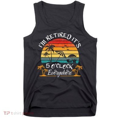 It's 5 O'Clock Everywhere I'm Retired summer Retirement Tank Top