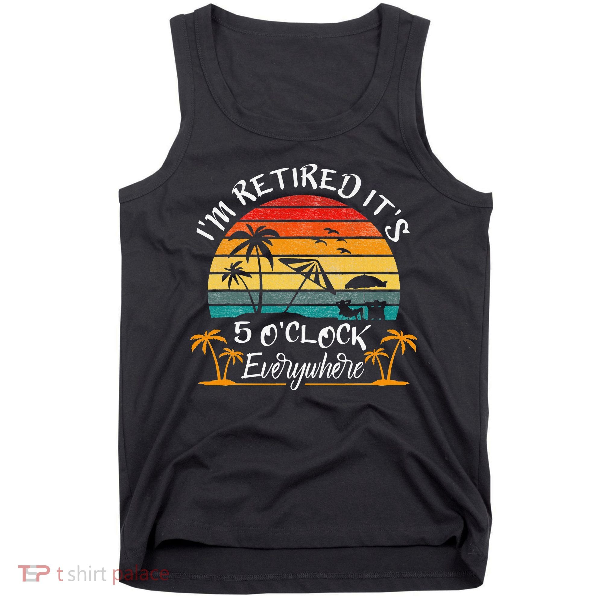 It's 5 O'Clock Everywhere I'm Retired summer Retirement Tank Top