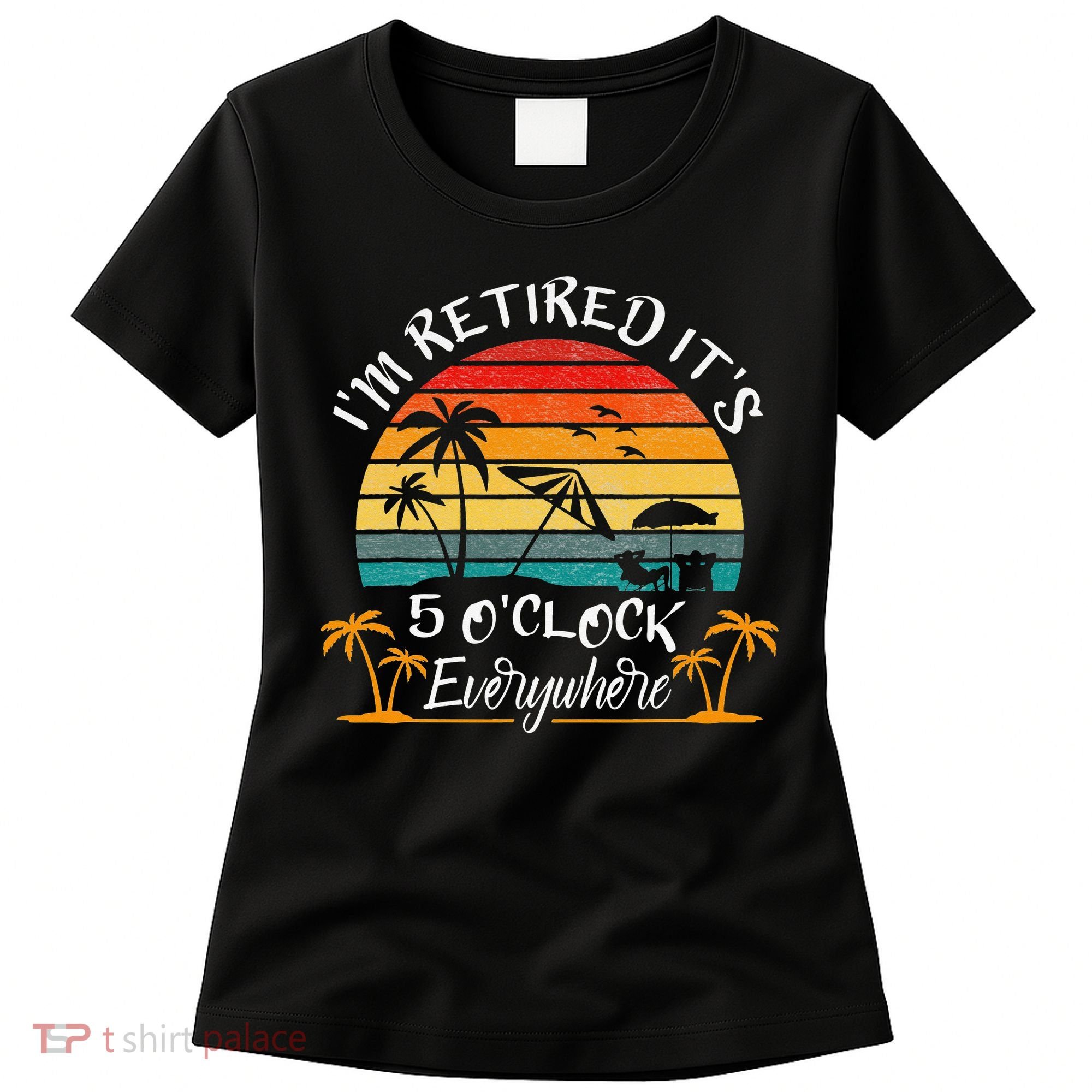 It's 5 O'Clock Everywhere I'm Retired summer Retirement Women's T-Shirt
