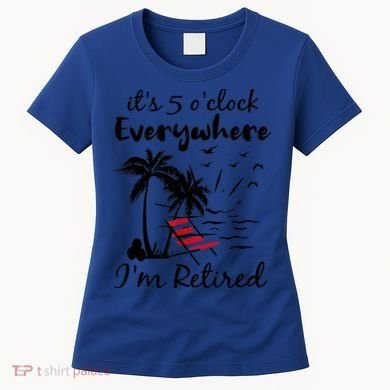 It's 5 O'Clock Everywhere I'm Retired Summer Women's T-Shirt