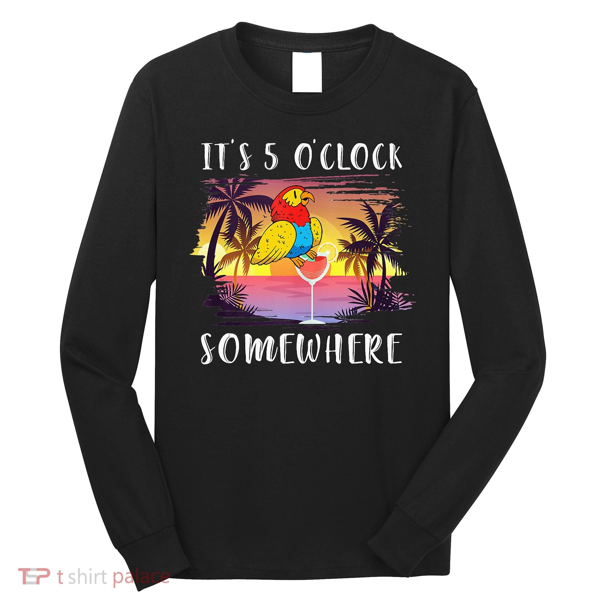Its 5 Oclock Somewhere Its Time To Drink Something Long Sleeve Shirt