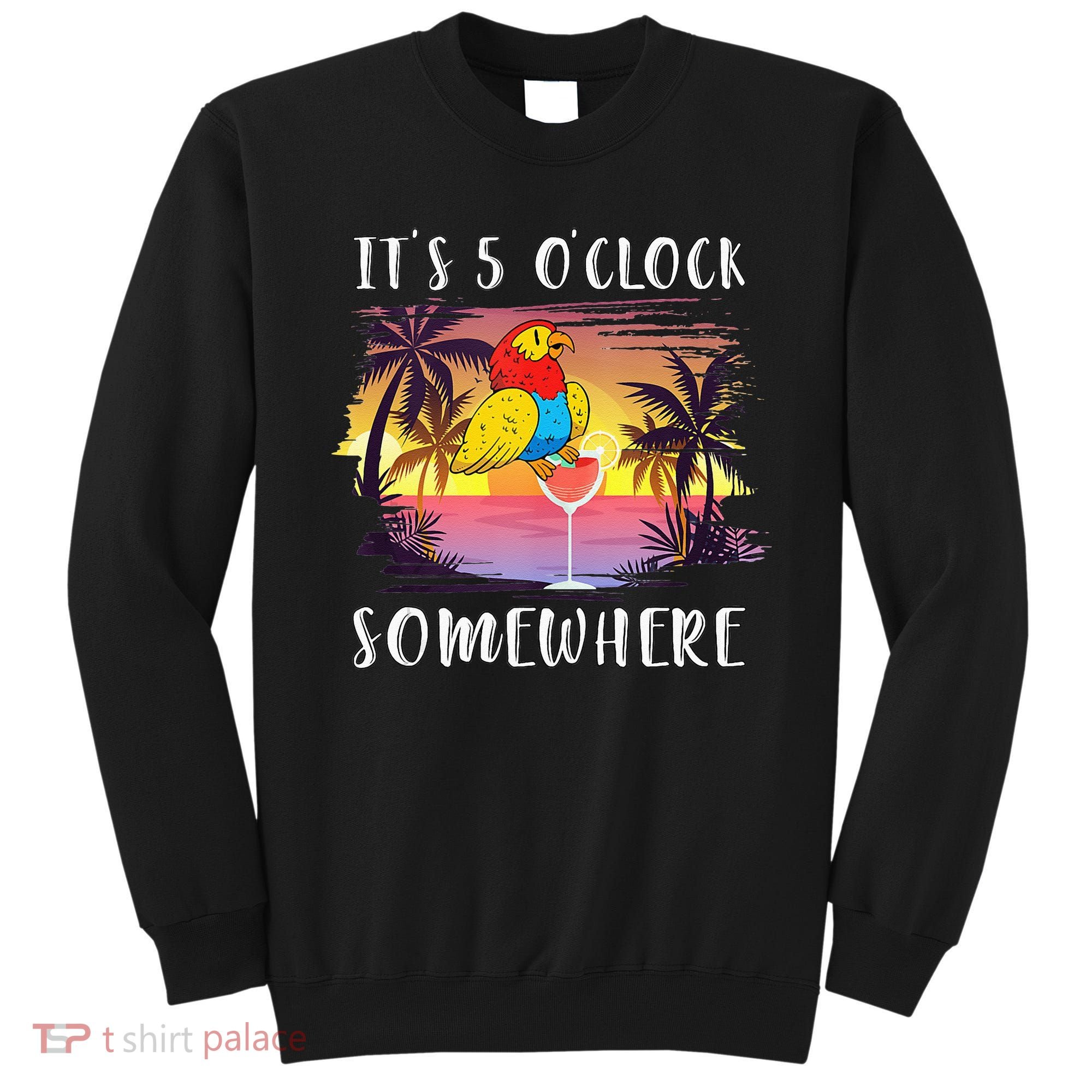 Its 5 Oclock Somewhere Its Time To Drink Something Sweatshirt