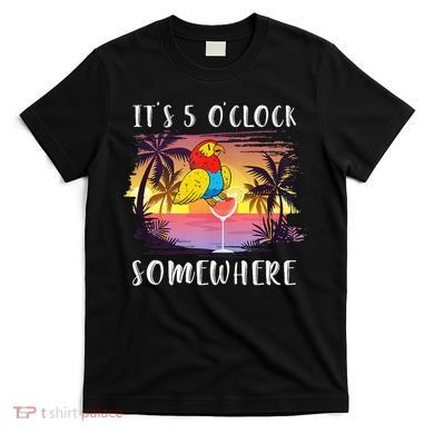 Its 5 Oclock Somewhere Its Time To Drink Something T-Shirt