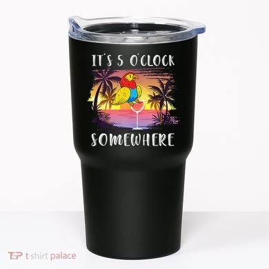 Its 5 Oclock Somewhere Its Time To Drink Something Tumbler