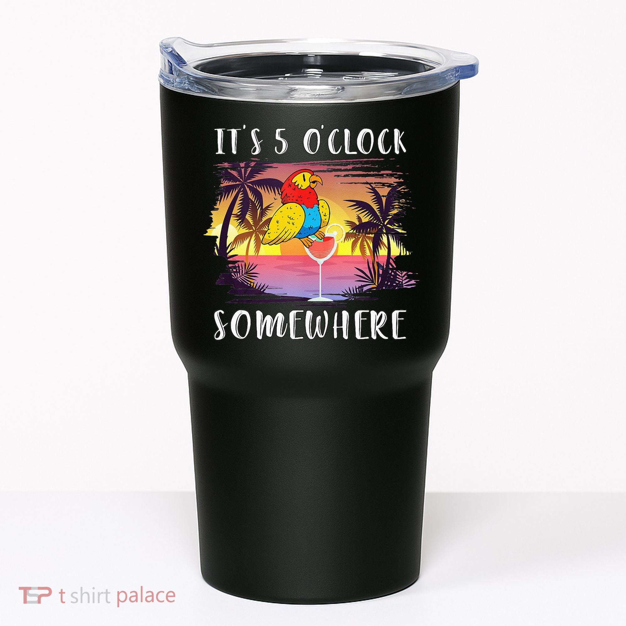 Its 5 Oclock Somewhere Its Time To Drink Something Tumbler