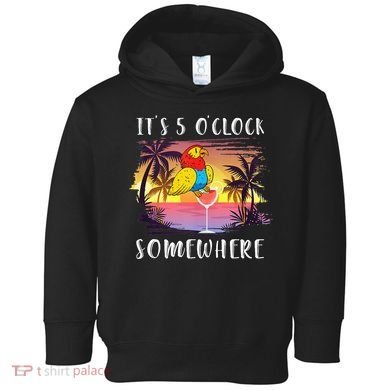 Its 5 Oclock Somewhere Its Time To Drink Something Toddler Hoodie