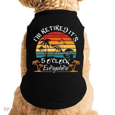 It's 5 O'Clock Everywhere I'm Retired summer Retirement Doggie Tank