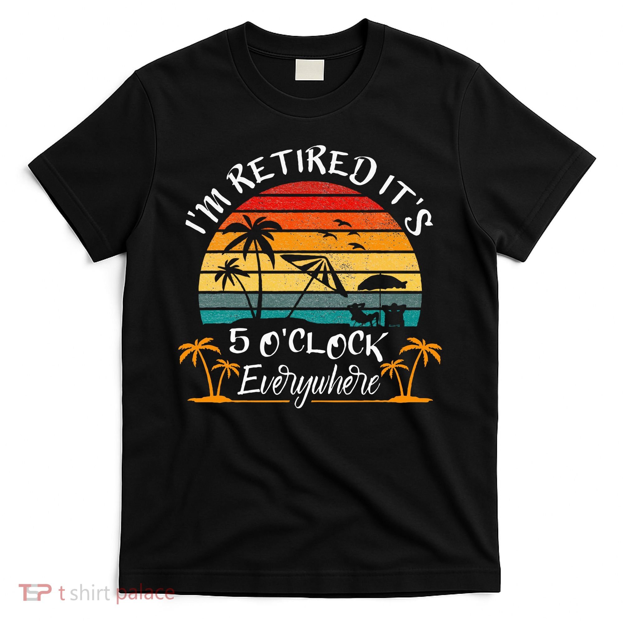It's 5 O'Clock Everywhere I'm Retired summer Retirement T-Shirt