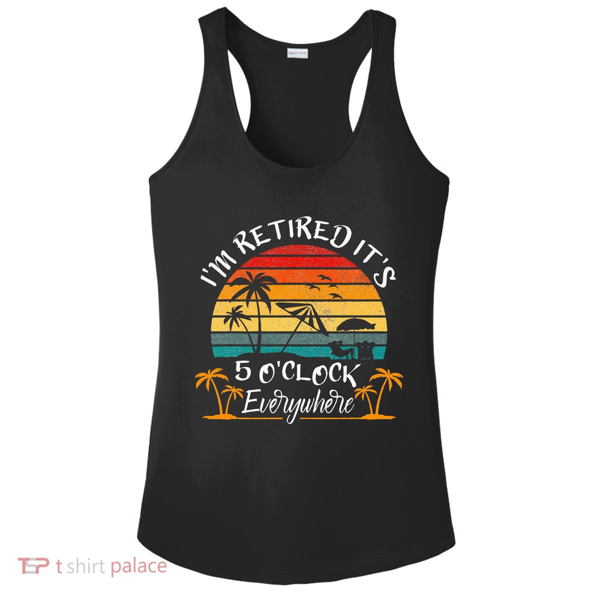 It's 5 O'Clock Everywhere I'm Retired summer Retirement Ladies PosiCharge Competitor Racerback Tank