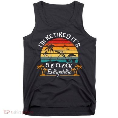 It's 5 O'Clock Everywhere I'm Retired summer Retirement Tank Top