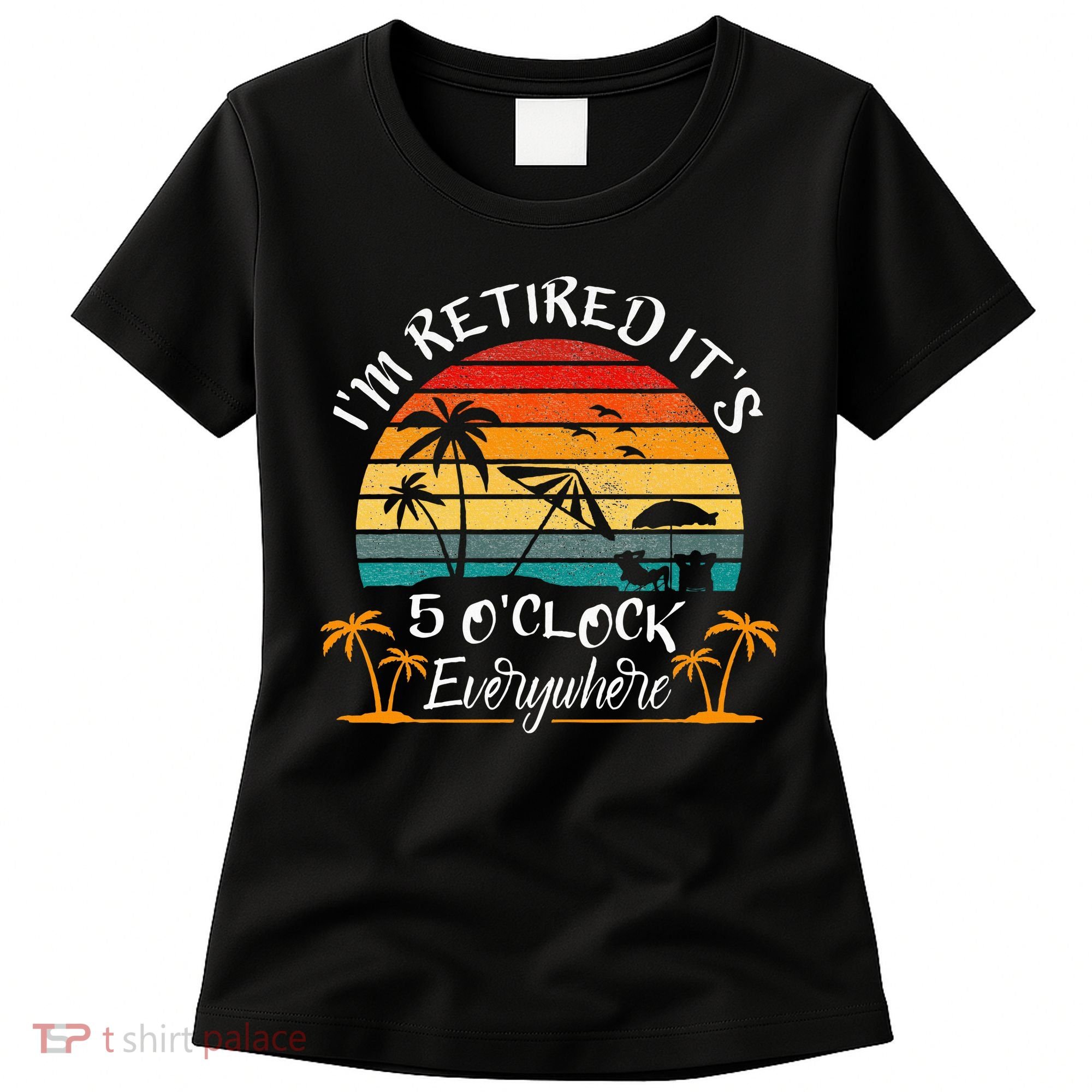 It's 5 O'Clock Everywhere I'm Retired summer Retirement Women's T-Shirt